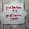 Good Teachers Teach Great Teachers Inspire, Thank You Teacher Card